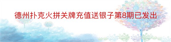 德州扑克火拼关牌充值送银子第8期已发出