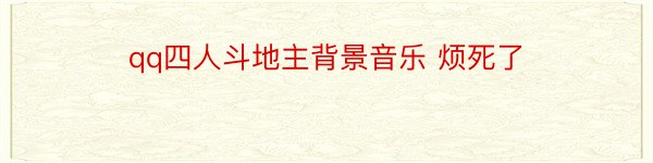 qq四人斗地主背景音乐 烦死了