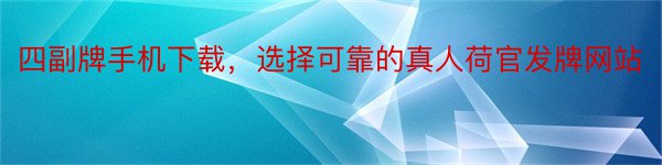 四副牌手机下载，选择可靠的真人荷官发牌网站