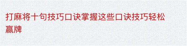 打麻将十句技巧口诀掌握这些口诀技巧轻松赢牌