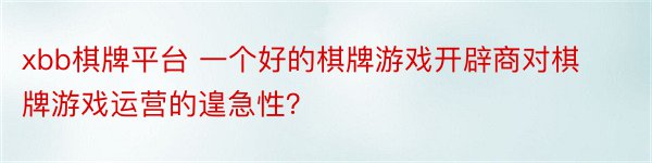 xbb棋牌平台 一个好的棋牌游戏开辟商对棋牌游戏运营的遑急性？