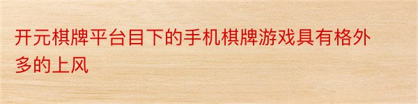 开元棋牌平台目下的手机棋牌游戏具有格外多的上风