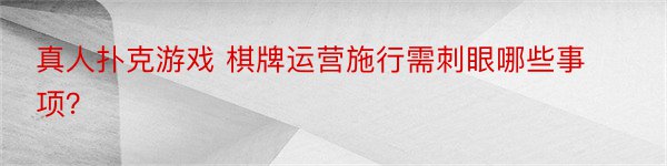 真人扑克游戏 棋牌运营施行需刺眼哪些事项？