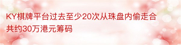 KY棋牌平台过去至少20次从珠盘内偷走合共约30万港元筹码