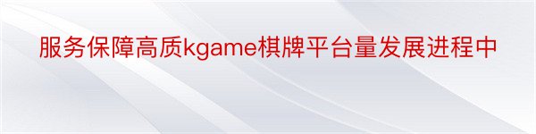 服务保障高质kgame棋牌平台量发展进程中