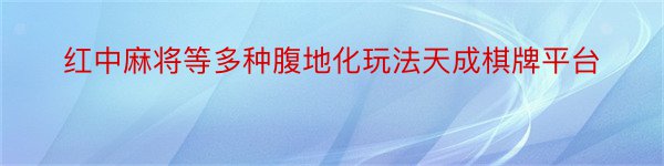 红中麻将等多种腹地化玩法天成棋牌平台