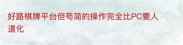 好路棋牌平台但苟简的操作完全比PC要人道化