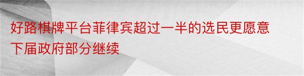 好路棋牌平台菲律宾超过一半的选民更愿意下届政府部分继续