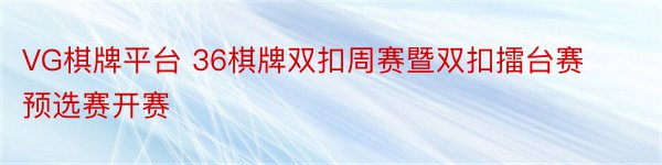 VG棋牌平台 36棋牌双扣周赛暨双扣擂台赛预选赛开赛