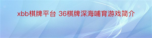 xbb棋牌平台 36棋牌深海哺育游戏简介