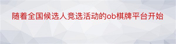 随着全国候选人竞选活动的ob棋牌平台开始