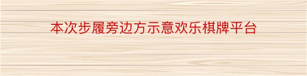 本次步履旁边方示意欢乐棋牌平台