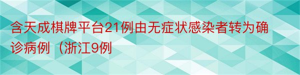 含天成棋牌平台21例由无症状感染者转为确诊病例（浙江9例