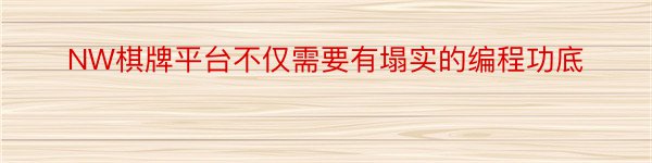 NW棋牌平台不仅需要有塌实的编程功底