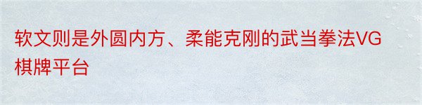 软文则是外圆内方、柔能克刚的武当拳法VG棋牌平台