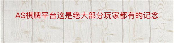 AS棋牌平台这是绝大部分玩家都有的记念