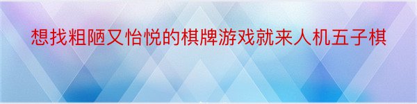 想找粗陋又怡悦的棋牌游戏就来人机五子棋