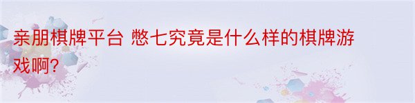 亲朋棋牌平台 憋七究竟是什么样的棋牌游戏啊？