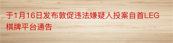 于1月16日发布敦促违法嫌疑人投案自首LEG棋牌平台通告