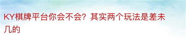 KY棋牌平台你会不会？其实两个玩法是差未几的