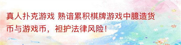 真人扑克游戏 熟谙累积棋牌游戏中臆造货币与游戏币，袒护法律风险！