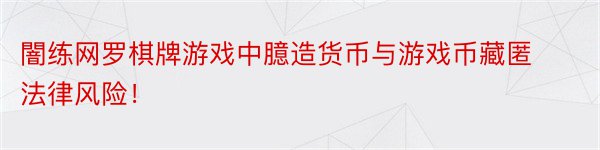 闇练网罗棋牌游戏中臆造货币与游戏币藏匿法律风险！