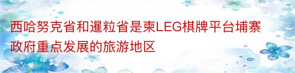 西哈努克省和暹粒省是柬LEG棋牌平台埔寨政府重点发展的旅游地区