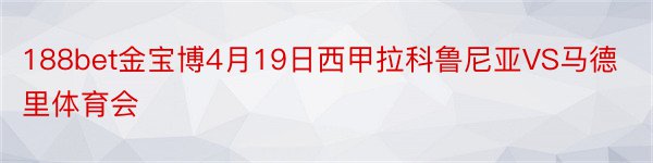 188bet金宝博4月19日西甲拉科鲁尼亚VS马德里体育会