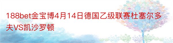 188bet金宝博4月14日德国乙级联赛杜塞尔多夫VS凯沙罗顿