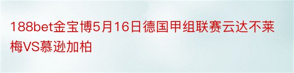 188bet金宝博5月16日德国甲组联赛云达不莱梅VS慕逊加柏