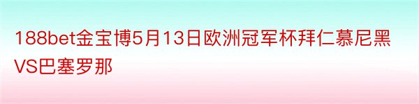 188bet金宝博5月13日欧洲冠军杯拜仁慕尼黑VS巴塞罗那