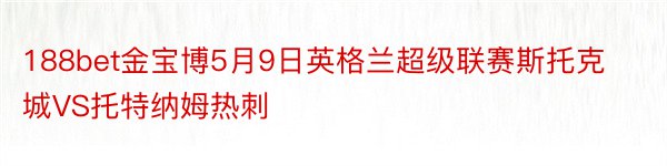 188bet金宝博5月9日英格兰超级联赛斯托克城VS托特纳姆热刺