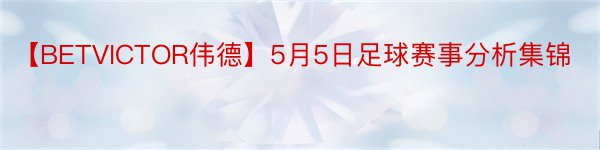 【BETVICTOR伟德】5月5日足球赛事分析集锦