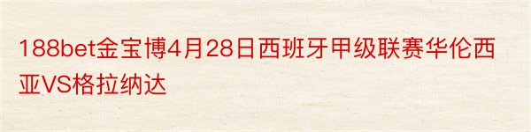 188bet金宝博4月28日西班牙甲级联赛华伦西亚VS格拉纳达