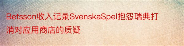 Betsson收入记录SvenskaSpel抱怨瑞典打消对应用商店的质疑