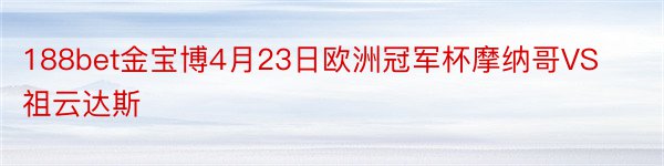 188bet金宝博4月23日欧洲冠军杯摩纳哥VS祖云达斯