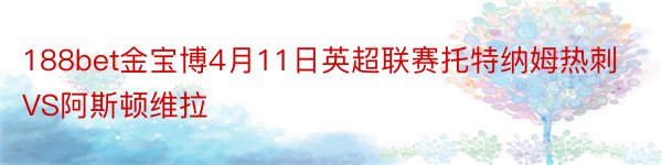 188bet金宝博4月11日英超联赛托特纳姆热刺VS阿斯顿维拉