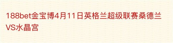 188bet金宝博4月11日英格兰超级联赛桑德兰VS水晶宫