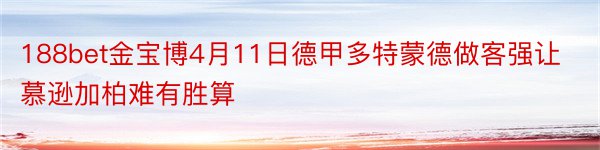 188bet金宝博4月11日德甲多特蒙德做客强让慕逊加柏难有胜算