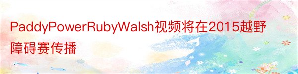 PaddyPowerRubyWalsh视频将在2015越野障碍赛传播