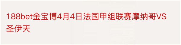 188bet金宝博4月4日法国甲组联赛摩纳哥VS圣伊天