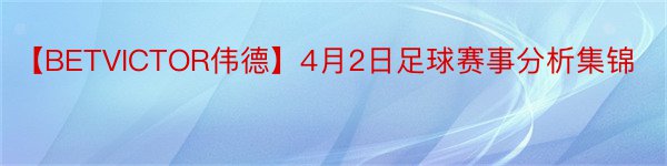 【BETVICTOR伟德】4月2日足球赛事分析集锦