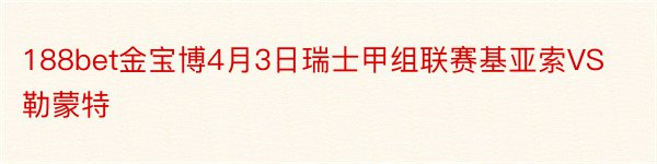 188bet金宝博4月3日瑞士甲组联赛基亚索VS勒蒙特