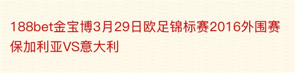 188bet金宝博3月29日欧足锦标赛2016外围赛保加利亚VS意大利