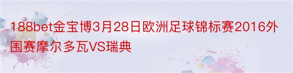 188bet金宝博3月28日欧洲足球锦标赛2016外围赛摩尔多瓦VS瑞典