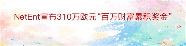 NetEnt宣布310万欧元“百万财富累积奖金”