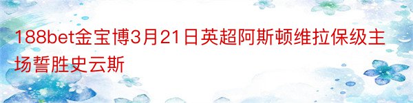 188bet金宝博3月21日英超阿斯顿维拉保级主场誓胜史云斯