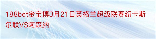 188bet金宝博3月21日英格兰超级联赛纽卡斯尔联VS阿森纳